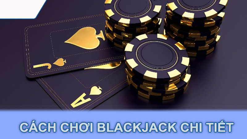 Cách chơi Blackjack chi tiết