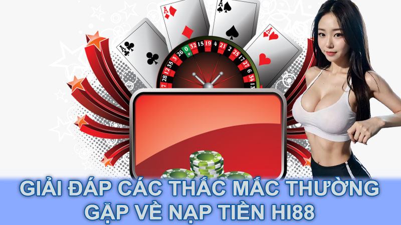 Giải đáp các thắc mắc thường gặp về nạp tiền Hi88