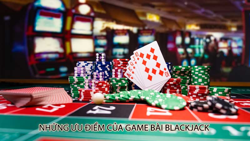 Những ưu điểm của game bài blackjack